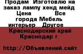 Продам, Изготовлю на заказ лампу хенд-мейд › Цена ­ 3 000 - Все города Мебель, интерьер » Другое   . Краснодарский край,Краснодар г.